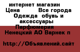 интернет магазин   › Цена ­ 830 - Все города Одежда, обувь и аксессуары » Парфюмерия   . Ненецкий АО,Варнек п.